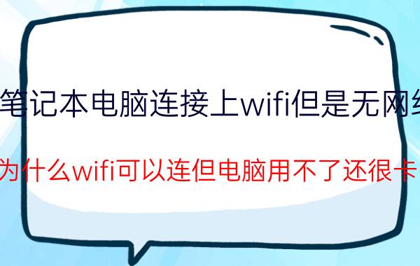 笔记本电脑连接上wifi但是无网络 为什么wifi可以连但电脑用不了还很卡？